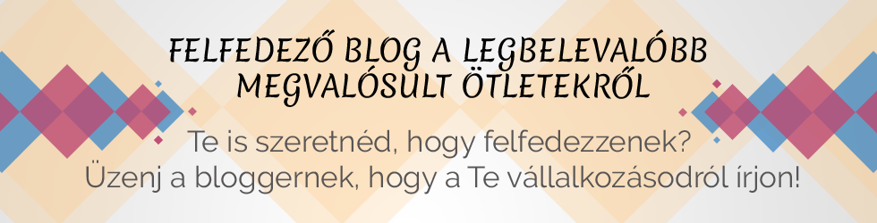 FELFEDEZŐ BLOG A LEGBELEVALÓBB MEGVALÓSULT ÖTLETEKRŐL